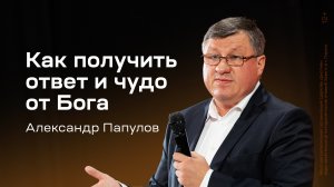 Александр Папулов: Как получить ответ и чудо от Бога (12 октября 2024)