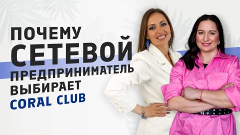 Почему сетевой предприниматель выбирает Coral Club?