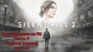 Прохождение Silent Hill 2 Remake на ПК - Часть 9 -Тюрьма Толука! часть 2