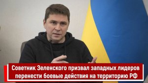 Советник Зеленского призвал западных лидеров перенести боевые действия на территорию РФ