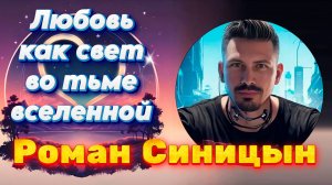 РОМАН СИНИЦЫН - Любовь  как свет во тьме вселенной