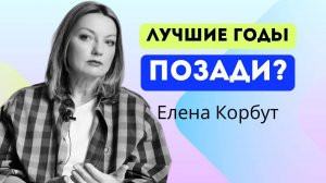 ЛУЧШИЕ ГОДЫ ПОЗАДИ? КАК НАЙТИ НОВЫЕ СМЫСЛЫ?