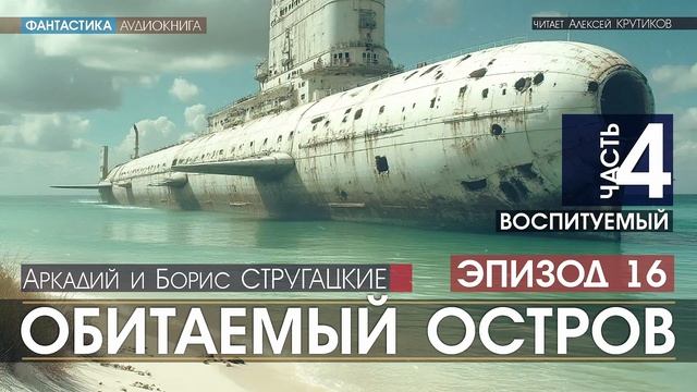 ОБИТАЕМЫЙ ОСТРОВ - ч.4: Воспитуемый - ЭПИЗОД 16 - А.и Б. Стругацкие, читает А. Крутиков, аудиокнига