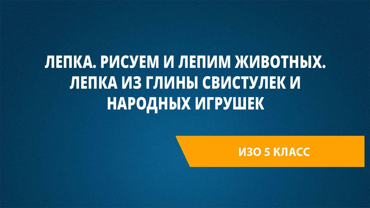 Урок 5. Лепка. Рисуем и лепим животных. Лепка из глины свистулек и народных игрушек