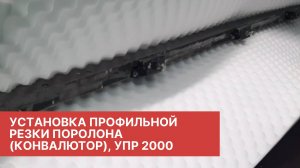 УПР 2000, Установка профильной резки поролона (конвалютор).