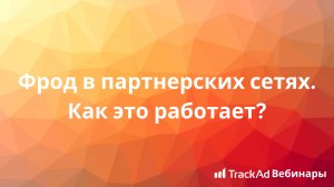 Вебинар TrackAd: Фрод в партнерских сетях. Как это работает?