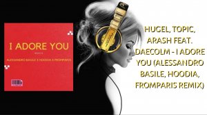 Hugel, Topic, Arash feat. Daecolm - I Adore You (Alessandro Basile, Hoodia, FromParis Remix)