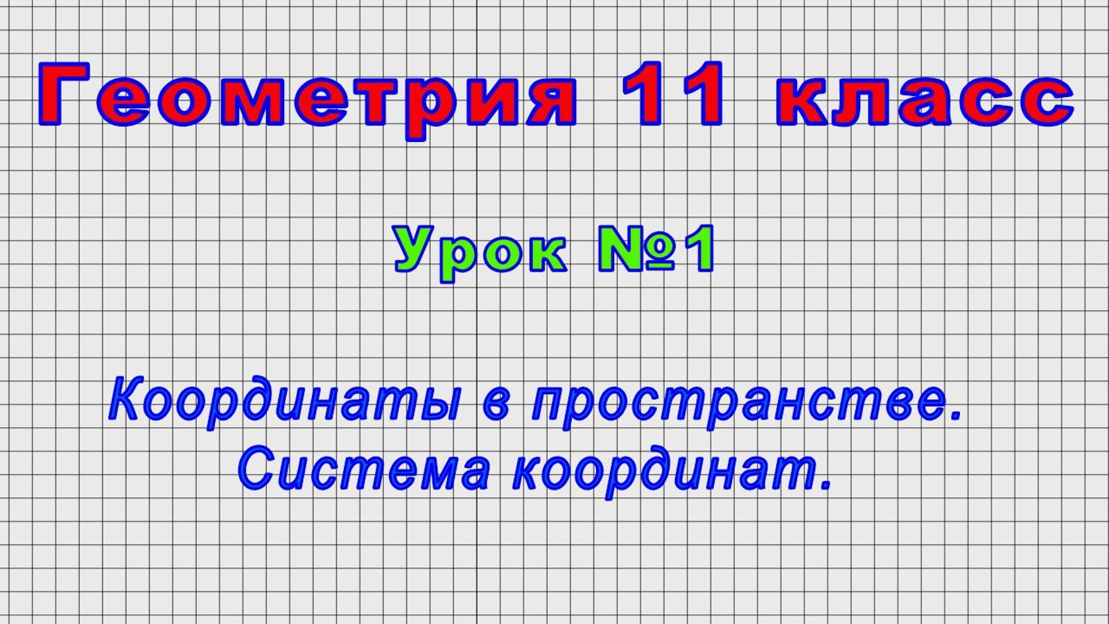 Геометрия 11 класс (Урок№1 - Координаты в пространстве. Система координат.)