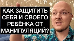 КАК ЗАЩИТИТЬ СЕБЯ И СВОЕГО РЕБЁНКА ОТ МАНИПУЛЯЦИЙ?