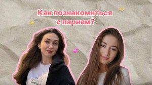 Выпуск #22 
Как познакомиться с парнем✨️