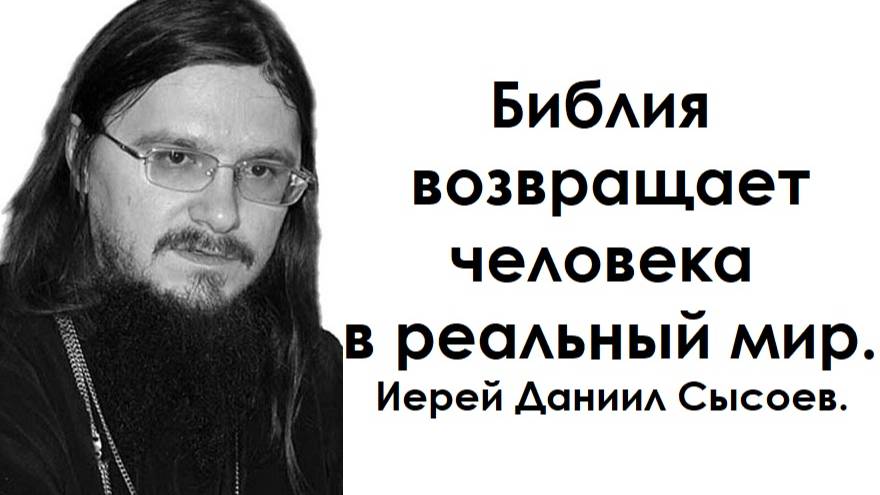 Библия возвращает человека в реальный мир. Иерей Даниил Сысоев.