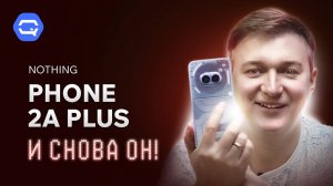 Nothing Phone 2a Plus. Минимализм и мощь в одном устройстве?