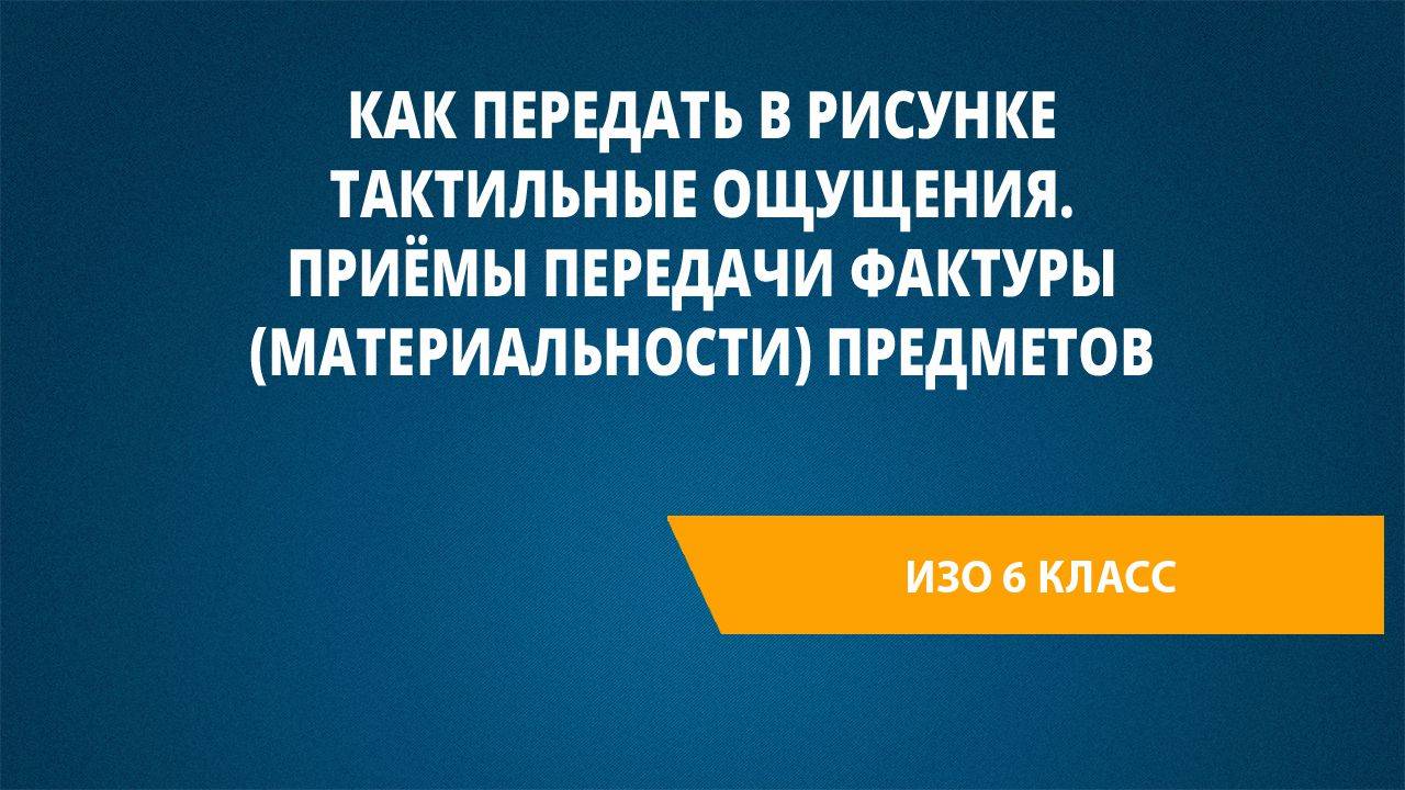 Урок 2. Как передать в рисунке тактильные ощущения. Приёмы передачи фактуры(материальности) предмет