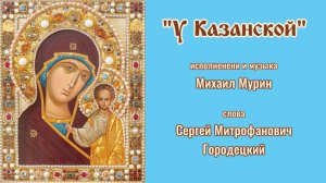 ♪  У Казанской (муз. и исп. Михаил Мурин, сл. Сергей Митрофанович Городецкий)