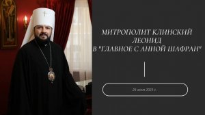 Митрополит Леонид в "Главное с Анной Шафран". 26 июня 2023 г.