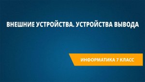 Урок 9. Внешние устройства. Устройства вывода