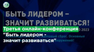 Третья онлайн-конференция  "Быть лидером  - значит развиваться"