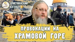ПРОВОКАЦИИ НА ХРАМОВОЙ ГОРЕ.  Христианский взгляд. Иеромонах Нектарий (Соколов)