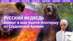 Бьюти-блогер из Саудовской Аравии в шоке от объятий русского медведя