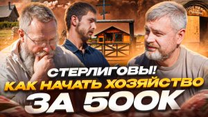 Стерлиговы! Как начать хозяйство на 500 тысяч рублей? Розыгрыш бутылки секиры от Германа Стерлигова