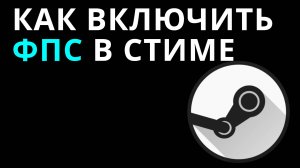 Как включить фпс в Стиме — Показ фпс через настройки Steam