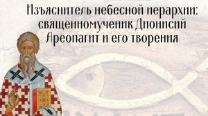 Изъяснитель небесной иерархии: священномученик Дионисий Ареопагит и его творения