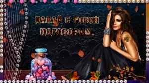 ДАВАЙ С ТОБОЙ ПОГОВОРИМ