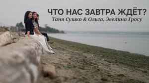 ЧТО НАС ЗАВТРА ЖДЁТ? - Таня Сушко, Ольга и Эвелина Гросу