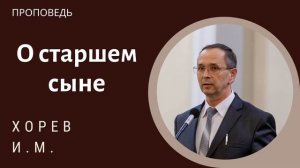 О старшем сыне. Хорев И.М. Проповедь МСЦ ЕХБ
