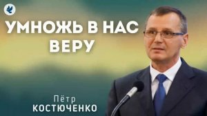 Умножь в нас веру. Костюченко П.Г. Проповедь МСЦ ЕХБ