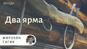 Два ярма. Мирзоян Гагик. Беседа МСЦ ЕХБ