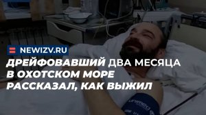 Дрейфовавший два месяца в Охотском море рассказал, как выжил