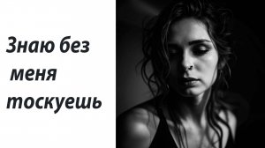 Знаю без меня тоскуешь. Шансон