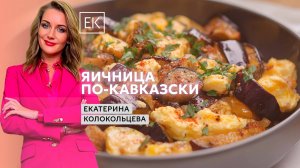 Рецепт яичницы по-кавказски / Екатерина Колокольцева