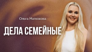 ДЕЛА СЕМЕЙНЫЕ | ПАСТОР ОЛЬГА МАТЮЖОВА