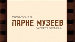 Экскурсия по парку музеев - галерее времени, октябрь 2024г.