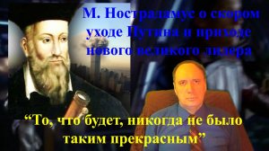 М. Нострадамус о скором уходе Путина и приходе нового великого лидера.