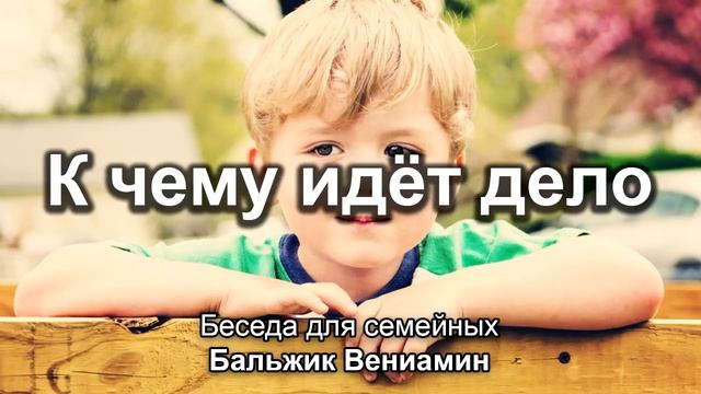 Видеть к чему идёт дело. Бальжик Вениамин. Беседа для семейных. МСЦ ЕХБ