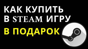 Как купить в Steam игру в подарок — Дарение игр в Steam инструкция