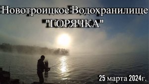 Рыбалка на Новотроицком Водохранилище "Горячка" 25 марта 2024г.
