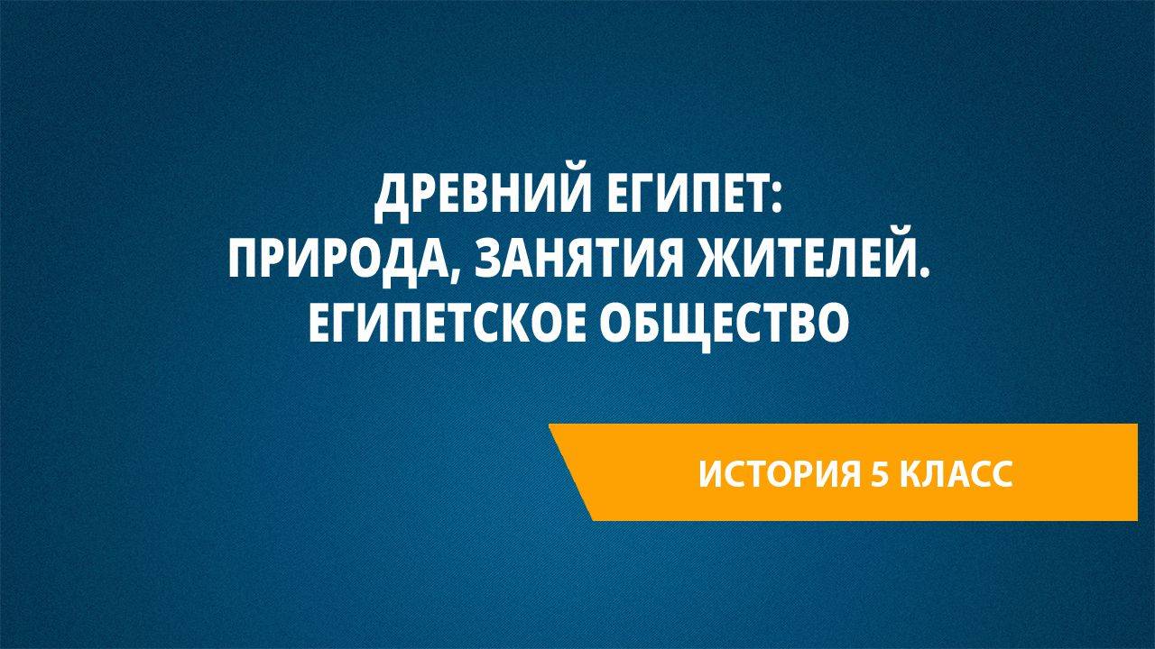 Урок 6. Древний Египет: природа, занятия жителей. Египетское общество