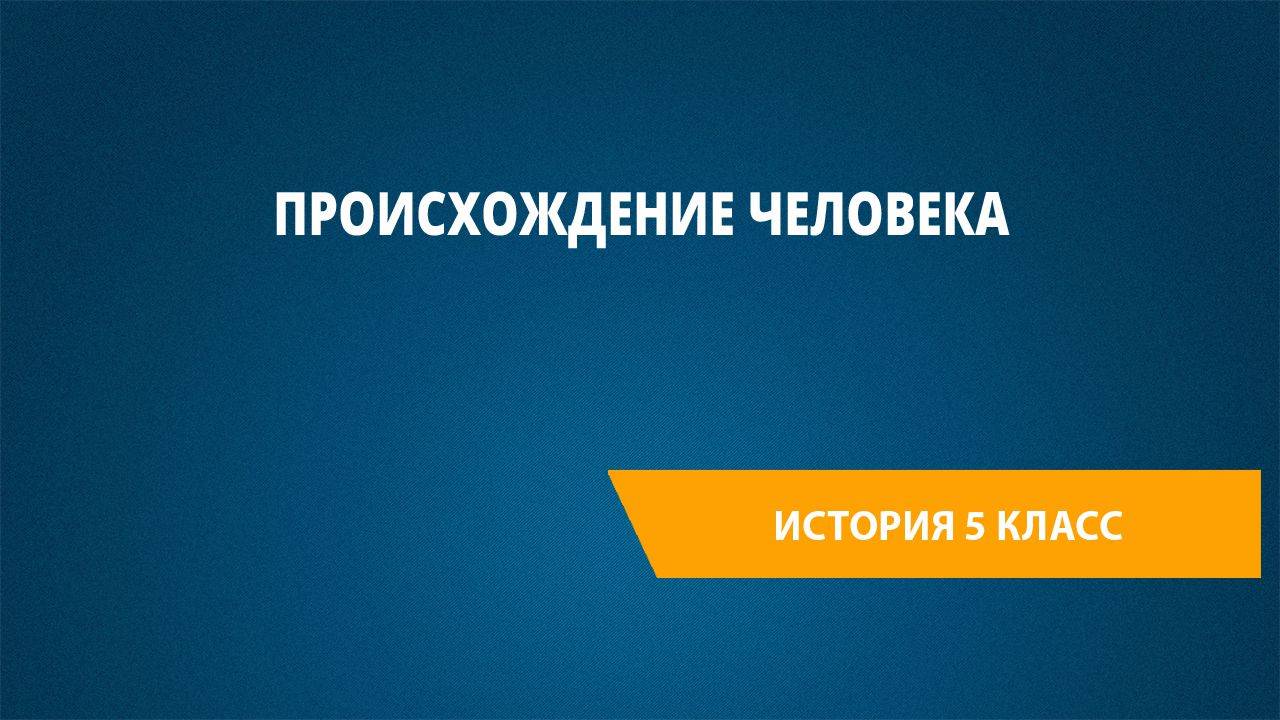 Урок 3. Происхождение человека