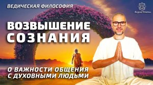 Возвышение сознания. О важности общения с духовными людьми.