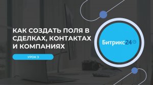 Урок 3. Как создать поля в сделках, контактах и компаниях в Битрикс24