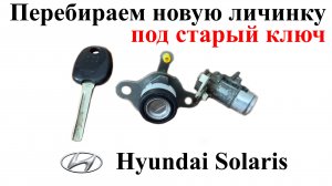 Перебираем новую автомобильную личинку под старый ключ на примере Hyundai Solaris 2014 г.в.