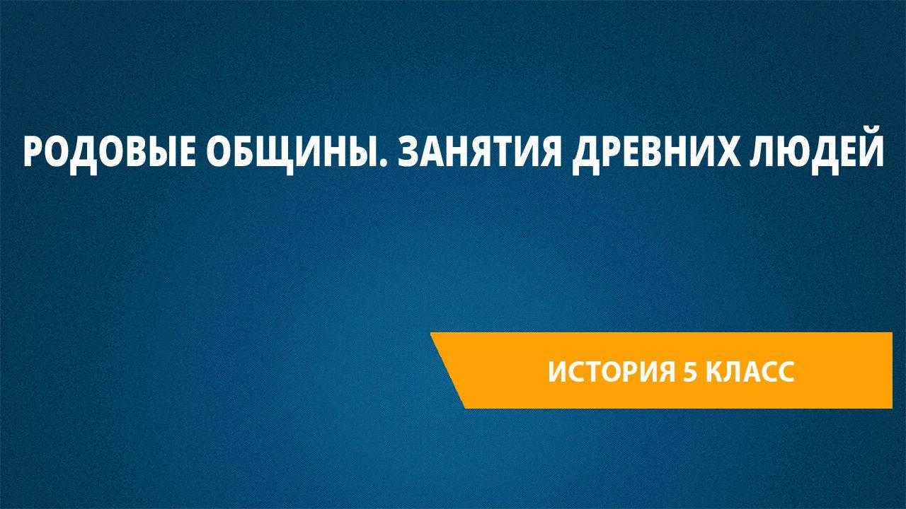 Урок 4. Родовые общины. Занятия древних людей