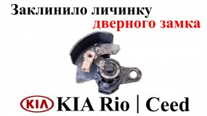 Заклинило личинку дверного замка Kia Rio | Kia Ceed. Ремонтируем и проверяем