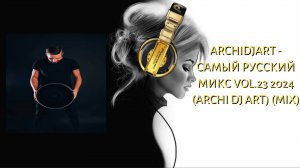 ArchiDjArt - САМЫЙ РУССКИЙ МИКС VOL.23 2024 (Archi Dj Art) (Mix)