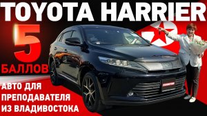 Toyota Harrier 5 баллов! Авто для преподавателя из Владивостока