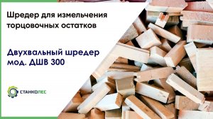 Измелчьение торцовочных остатков древесины на шредере ДШВ300